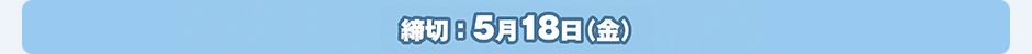 締切：5月18日（金）
