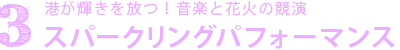 ３.港が輝きを放つ！光と音と花火の競演 スパークリングパフォーマンス