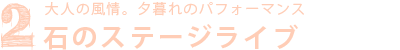 ２.大人の風情。夕暮れのパフォーマンス 石のステージライブ