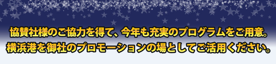 協賛社様のご協力を得て、今年も充実のプログラムをご用意。横浜港を御社のプロモーションの場としてご活用ください。